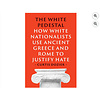 The White Pedestal : How White Nationalists Use Ancient Greece and Rome to Justify Hate