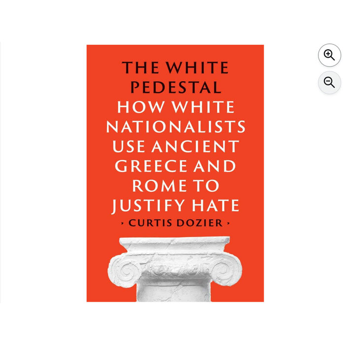 The White Pedestal : How White Nationalists Use Ancient Greece and Rome to Justify Hate