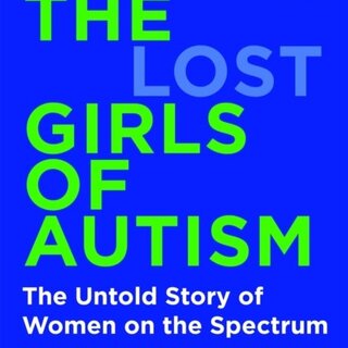 The Lost Girls of Autism : The Untold Story of Women on the Spectrum
