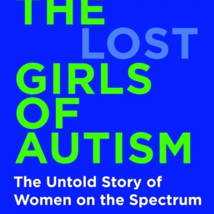 The Lost Girls of Autism : The Untold Story of Women on the Spectrum