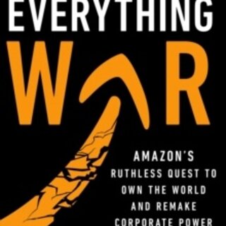 The Everything War : Amazon’s Ruthless Quest to Own the World and Remake Corporate Power