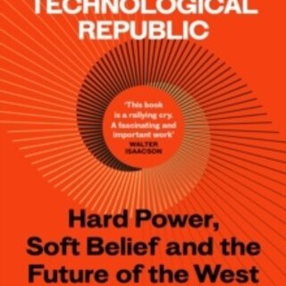 The Technological Republic : Hard Power, Soft Belief, and the Future of the West