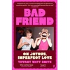 Bad Friend : On Joyous, Imperfect Love