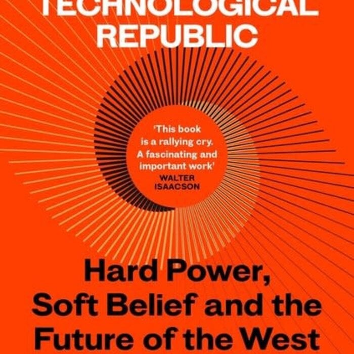 The Technological Republic : Hard Power, Soft Belief, and the Future of the West