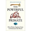 The Powerful Primate : How Homo Sapiens Came to Dominate the Planet
