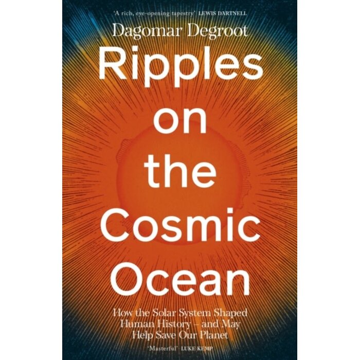Ripples on the Cosmic Ocean : How The Solar System Shaped Human History - And May Help Save Our Planet