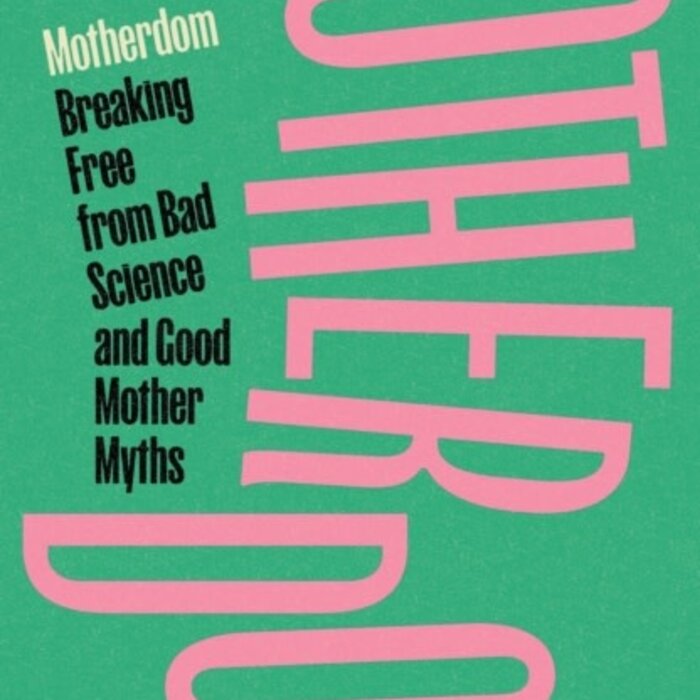 Motherdom : Breaking Free from Bad Science and Good Mother Myths
