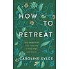 How to Retreat : Step away from your everyday to rest, reset and renew