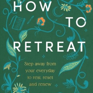 How to Retreat : Step away from your everyday to rest, reset and renew