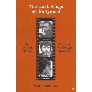 The Last Kings of Hollywood : Coppola, Lucas, Spielberg - And the Battle for the Soul of American Cinema