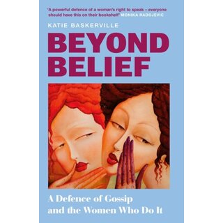 Beyond Belief : A Defence of Gossip and the Women Who Do It