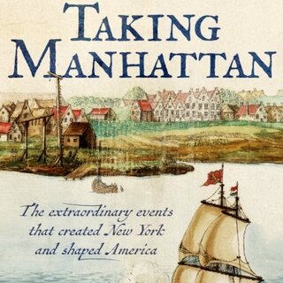 Taking Manhattan : The extraordinary events that created New York and shaped America