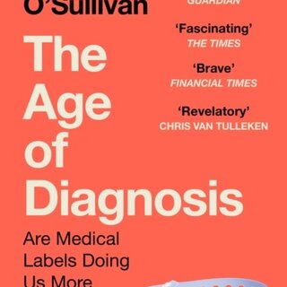 The Age of Diagnosis : Are Medical Labels Doing Us More Harm Than Good?