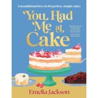 You Had Me At Cake: Unconditional love in 80 perfect, simple cakes