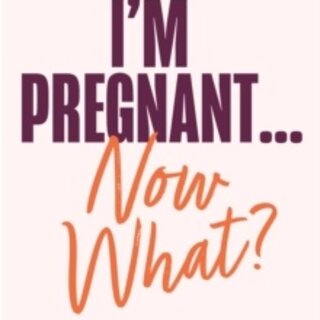 I’m Pregnant … Now What?