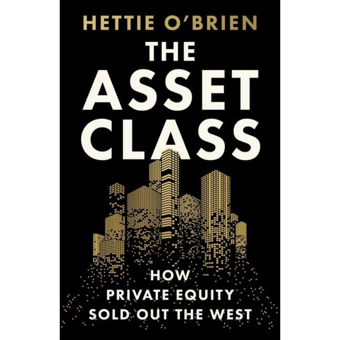 The Asset Class: How Private Equity Turned Capitalism Against Itself