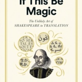 If This Be Magic: The Unlikely Art of Shakespeare in Translation