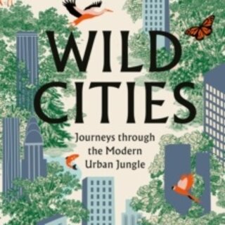 Wild Cities: Journeys Through the Modern Urban Jungle