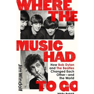 Where the Music Had to Go : How Bob Dylan and The Beatles Changed Each Other - and the World
