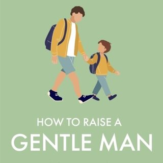 How to Raise a Gentle Man : A guide for parents and carers who want to raise kind, emotionally intelligent and respectful boys