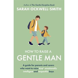 How to Raise a Gentle Man : A guide for parents and carers who want to raise kind, emotionally intelligent and respectful boys