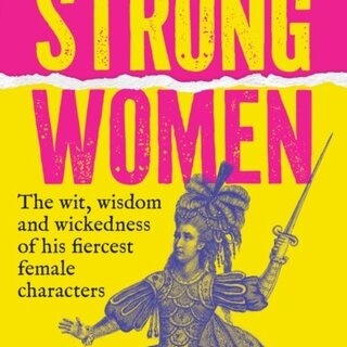 Shakespeare’s Strong Women : The Wit, Wisdom and Wickedness of His Fiercest Female Characters