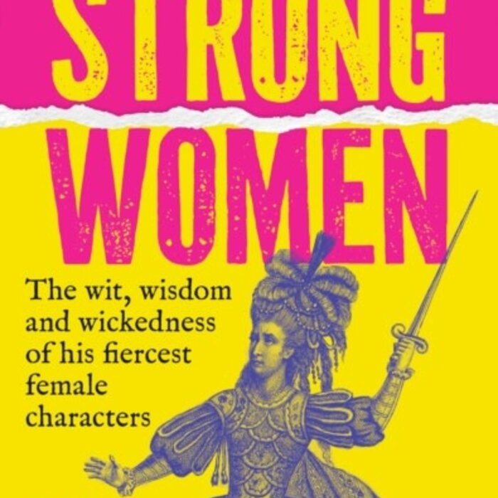 Shakespeare’s Strong Women : The Wit, Wisdom and Wickedness of His Fiercest Female Characters