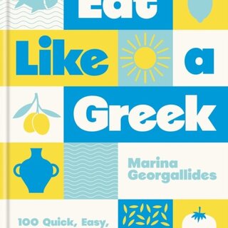 Eat Like a Greek : 100 Quick, Easy, Delicious Recipes