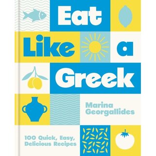 Eat Like a Greek : 100 Quick, Easy, Delicious Recipes