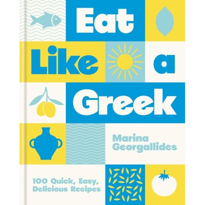 Eat Like a Greek : 100 Quick, Easy, Delicious Recipes