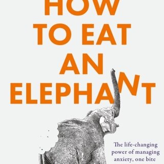 How to Eat an Elephant : The Life-Changing Power of Managing Anxiety, One Bite at a Time