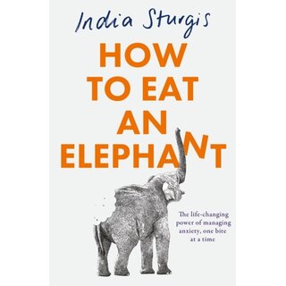 How to Eat an Elephant : The Life-Changing Power of Managing Anxiety, One Bite at a Time