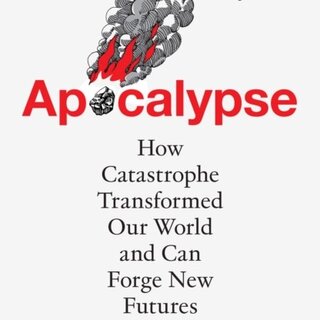 Apocalypse : How Catastrophe Transformed Our World and Can Forge New Futures