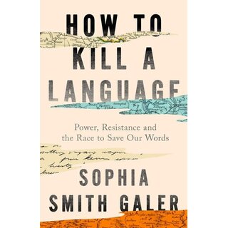 How to Kill a Language : Power, Resistance and the Race to Save Our Words