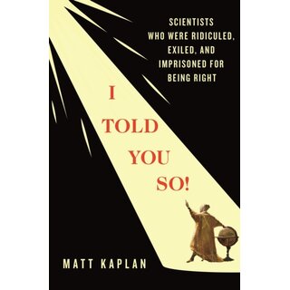 I Told You So! : Scientists Who Were Ridiculed, Exiled, and Imprisoned for Being Right