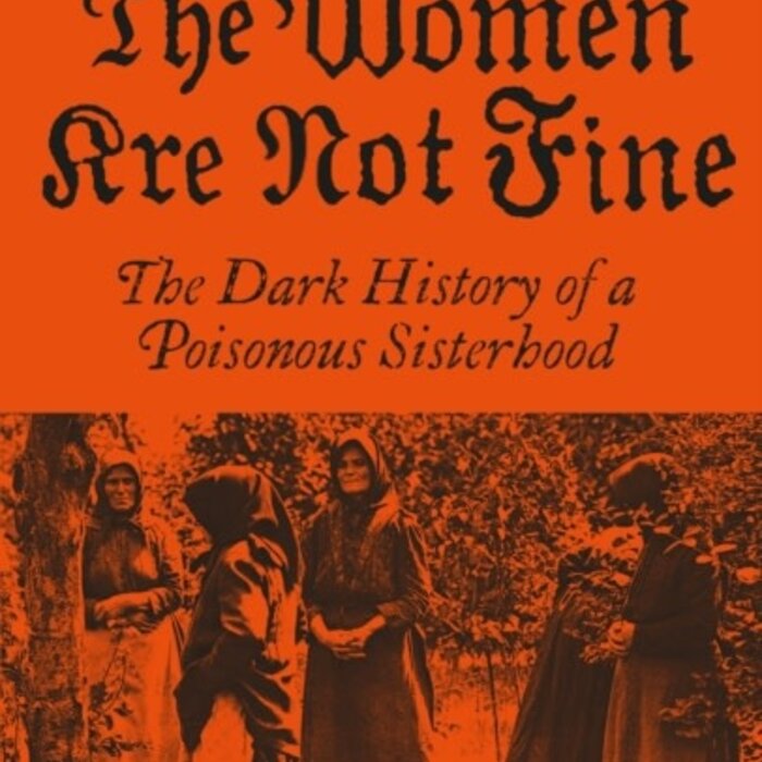 The Women Are Not Fine : The Dark History of a Poisonous Sisterhood