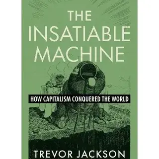 The Insatiable Machine : How Capitalism Conquered the World