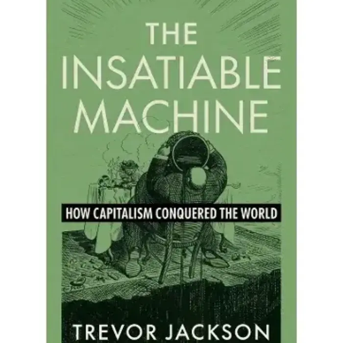 The Insatiable Machine : How Capitalism Conquered the World