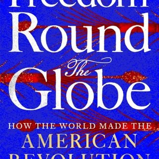 Freedom Round the Globe: How the World Made the American Revolution