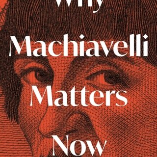 Why Machiavelli Matters Now