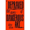 Depraved : The Story of Dangerous Art