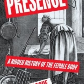 Presence : A Hidden History of the Female Body
