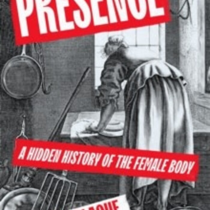 Presence : A Hidden History of the Female Body