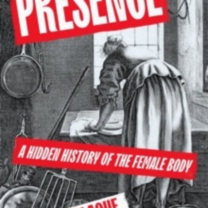 Presence : A Hidden History of the Female Body