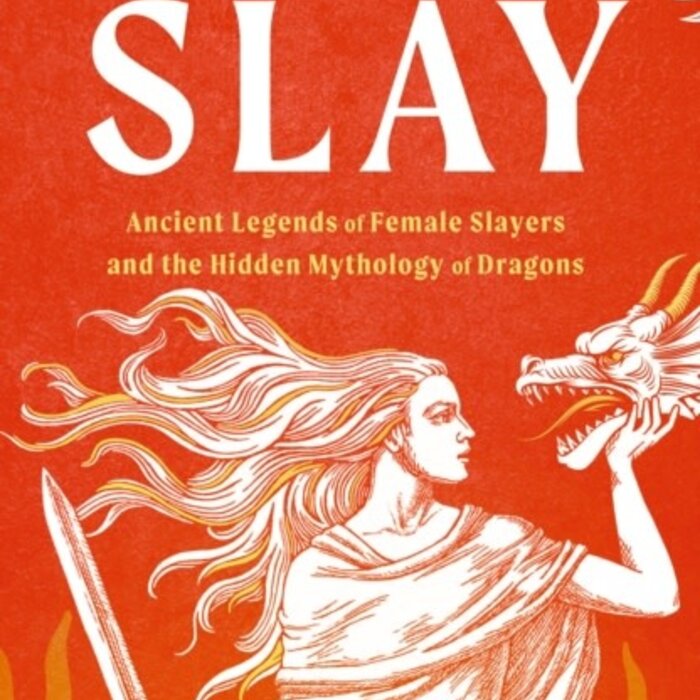 Slay: Ancient legends of female slayers and the hidden mythology of dragons