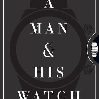 A Man & His Watch : Iconic Watches and Stories from the Men Who Wore Them