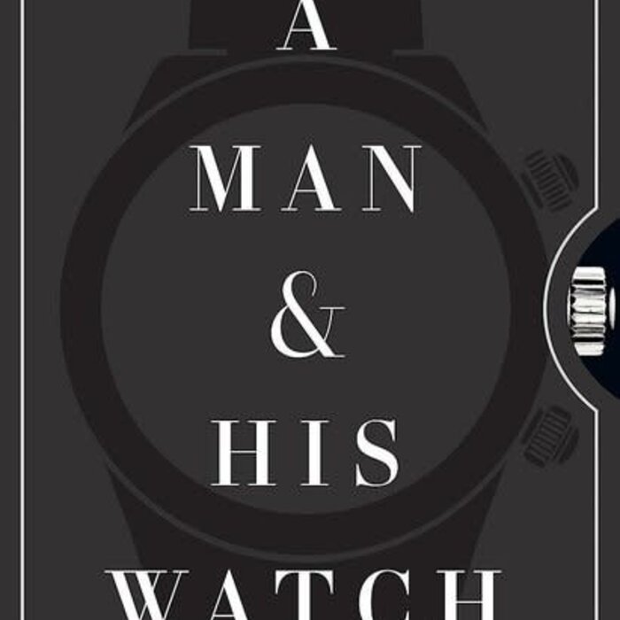 A Man & His Watch : Iconic Watches and Stories from the Men Who Wore Them