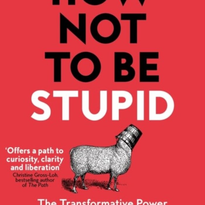 How Not To Be Stupid: The Transformative Power of Independent Thinking