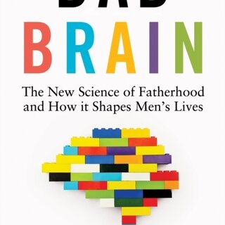 Dad Brain : The New Science of Fatherhood and How it Shapes Men's Lives