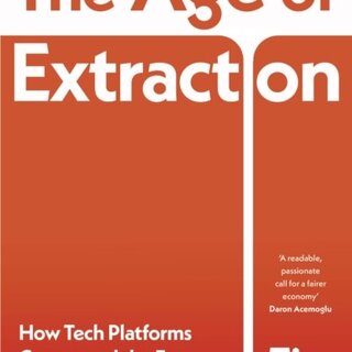 The Age of Extraction : How Tech Platforms Conquered the Economy and Threaten Our Future Prosperity